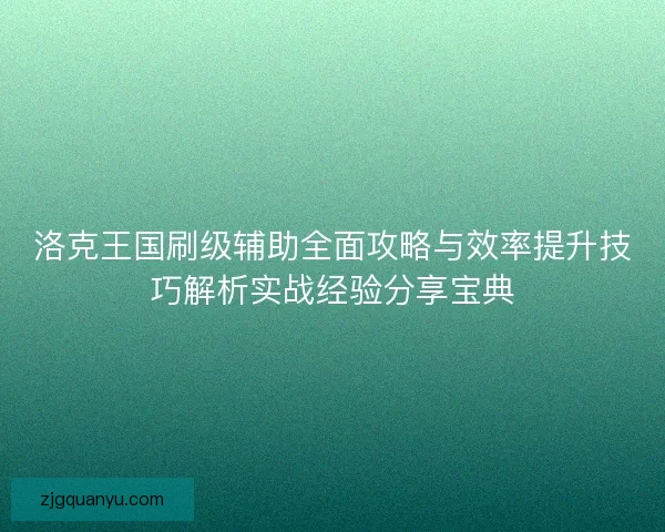 洛克王国刷级辅助全面攻略与效率提升技巧解析实战经验分享宝典