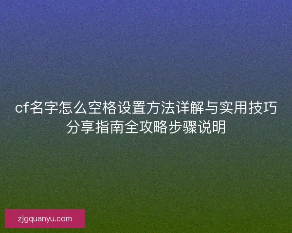 cf名字怎么空格设置方法详解与实用技巧分享指南全攻略步骤说明