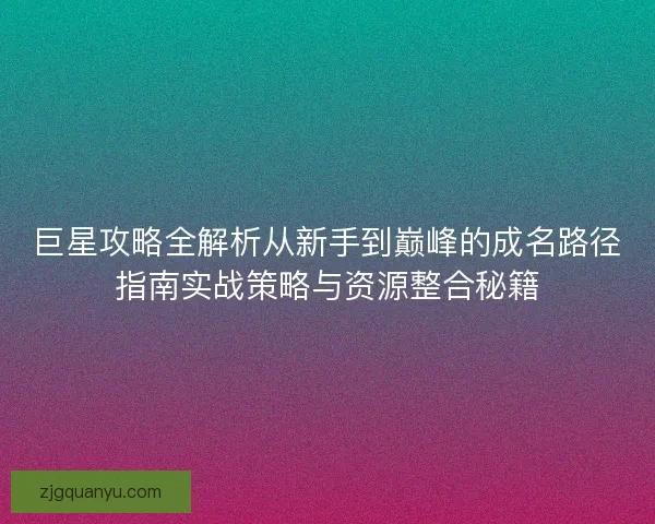 巨星攻略全解析从新手到巅峰的成名路径指南实战策略与资源整合秘籍