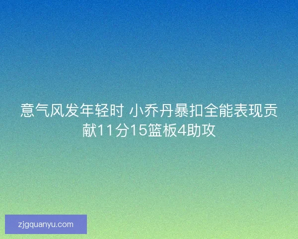意气风发年轻时 小乔丹暴扣全能表现贡献11分15篮板4助攻