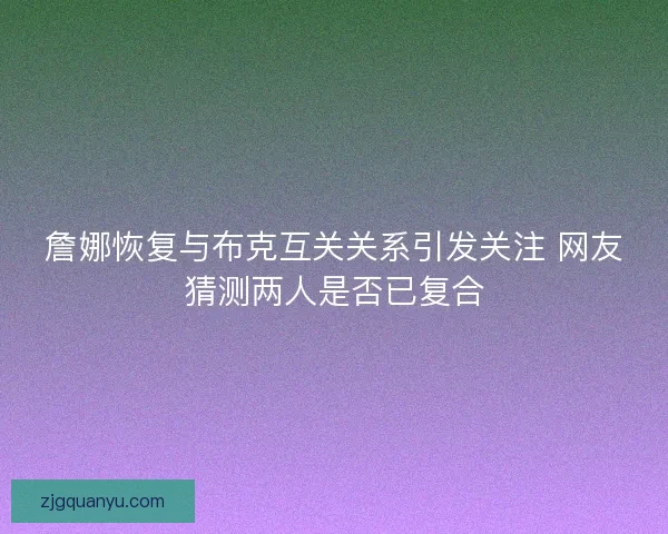 詹娜恢复与布克互关关系引发关注 网友猜测两人是否已复合