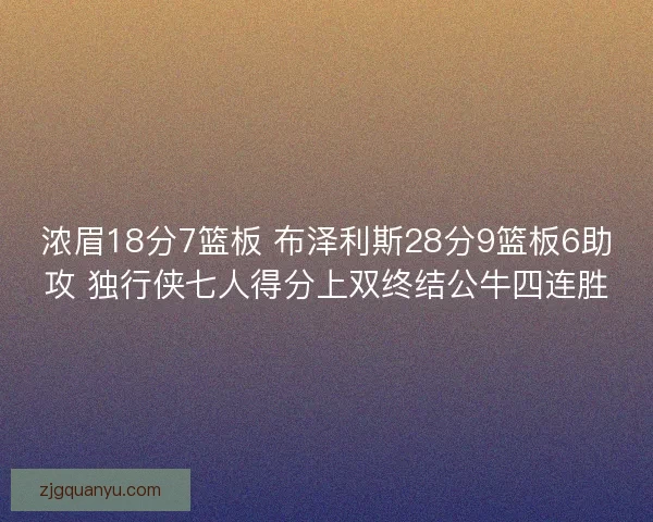 浓眉18分7篮板 布泽利斯28分9篮板6助攻 独行侠七人得分上双终结公牛四连胜