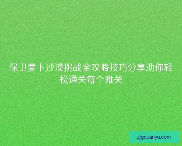 保卫萝卜沙漠挑战全攻略技巧分享助你轻松通关每个难关